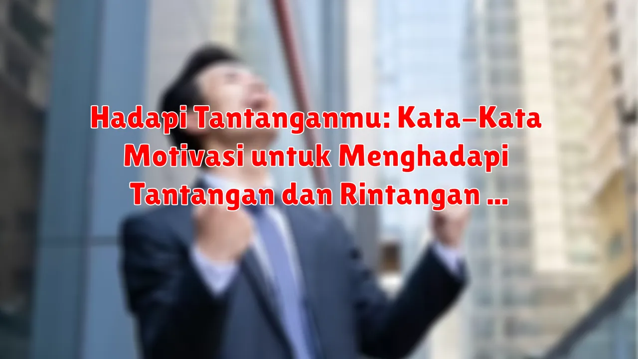 Hadapi Tantanganmu: Kata-Kata Motivasi untuk Menghadapi Tantangan dan Rintangan Hidup