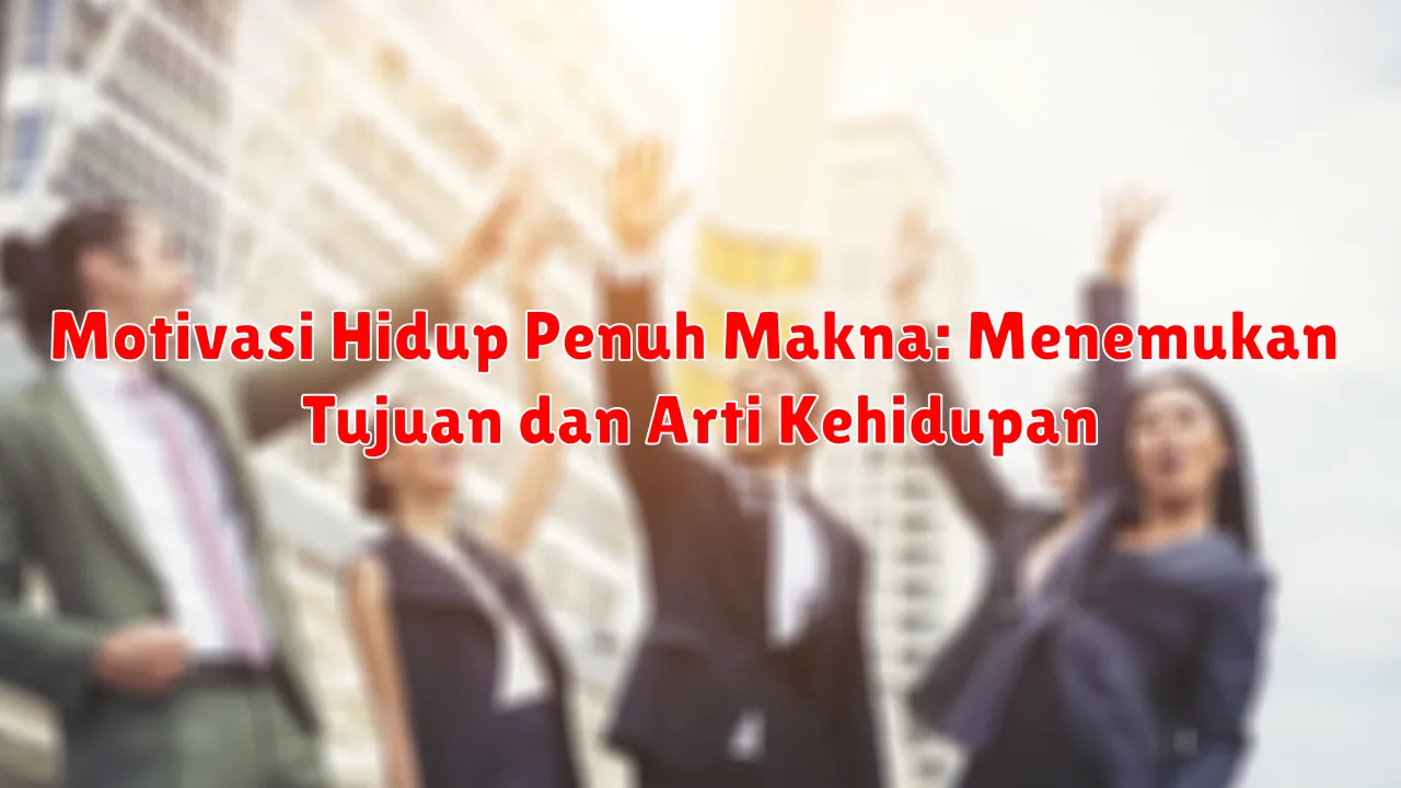 Motivasi Hidup Penuh Makna: Menemukan Tujuan dan  Arti Kehidupan