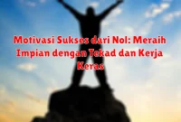 Motivasi Sukses dari Nol: Meraih Impian dengan Tekad dan Kerja Keras Motivasi Sukses dari Nol: Meraih Impian dengan Tekad dan Kerja Keras
