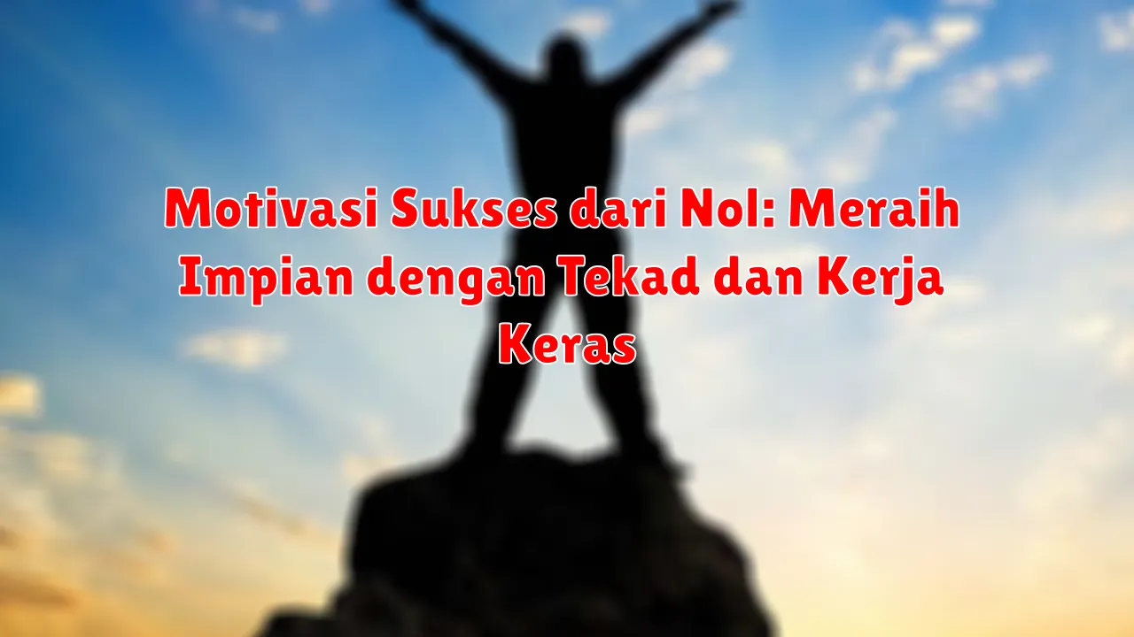 Motivasi Sukses dari Nol: Meraih Impian dengan Tekad dan Kerja Keras